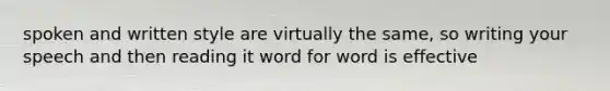 spoken and written style are virtually the same, so writing your speech and then reading it word for word is effective