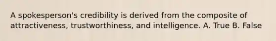 A spokesperson's credibility is derived from the composite of attractiveness, trustworthiness, and intelligence. A. True B. False