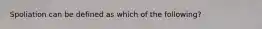 Spoliation can be defined as which of the following?