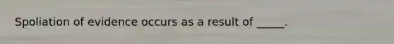 Spoliation of evidence occurs as a result of _____.​