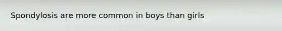 Spondylosis are more common in boys than girls