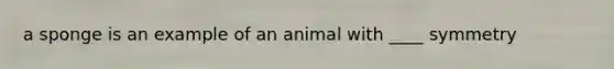 a sponge is an example of an animal with ____ symmetry