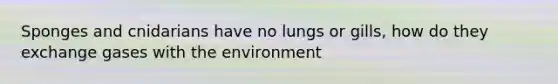 Sponges and cnidarians have no lungs or gills, how do they exchange gases with the environment