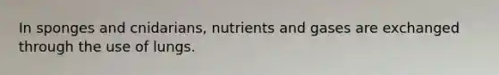 In sponges and cnidarians, nutrients and gases are exchanged through the use of lungs.