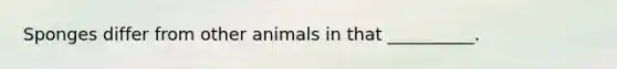 Sponges differ from other animals in that __________.