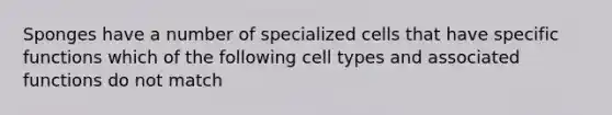 Sponges have a number of specialized cells that have specific functions which of the following cell types and associated functions do not match