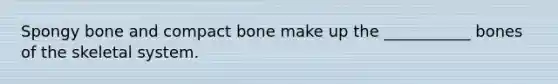 Spongy bone and compact bone make up the ___________ bones of the skeletal system.