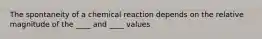 The spontaneity of a chemical reaction depends on the relative magnitude of the ____ and ____ values