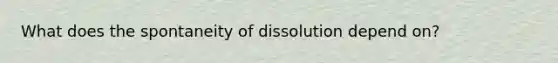 What does the spontaneity of dissolution depend on?