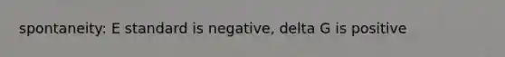 spontaneity: E standard is negative, delta G is positive