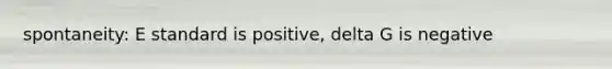 spontaneity: E standard is positive, delta G is negative