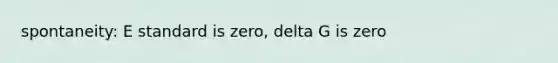 spontaneity: E standard is zero, delta G is zero