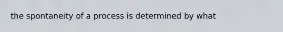 the spontaneity of a process is determined by what