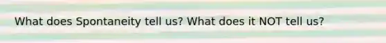 What does Spontaneity tell us? What does it NOT tell us?