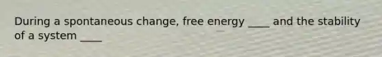 During a spontaneous change, free energy ____ and the stability of a system ____