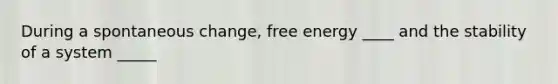 During a spontaneous change, free energy ____ and the stability of a system _____