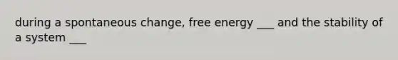 during a spontaneous change, free energy ___ and the stability of a system ___