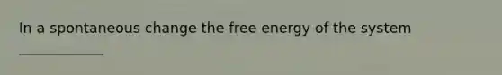 In a spontaneous change the free energy of the system ____________