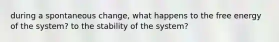 during a spontaneous change, what happens to the free energy of the system? to the stability of the system?