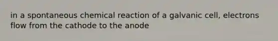 in a spontaneous chemical reaction of a galvanic cell, electrons flow from the cathode to the anode