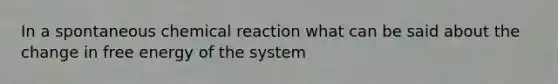 In a spontaneous chemical reaction what can be said about the change in free energy of the system