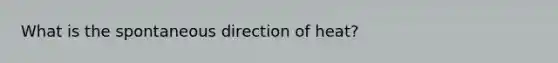 What is the spontaneous direction of heat?