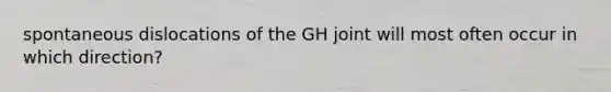 spontaneous dislocations of the GH joint will most often occur in which direction?