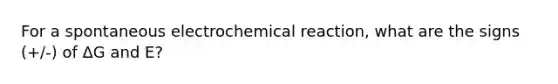 For a spontaneous electrochemical reaction, what are the signs (+/-) of ΔG and E?