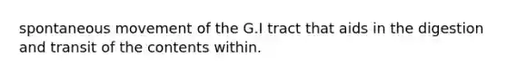 spontaneous movement of the G.I tract that aids in the digestion and transit of the contents within.