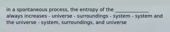 in a spontaneous process, the entropy of the ______________ always increases - universe - surroundings - system - system and the universe - system, surroundings, and universe