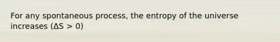 For any spontaneous process, the entropy of the universe increases (ΔS > 0)