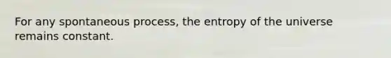 For any spontaneous process, the entropy of the universe remains constant.