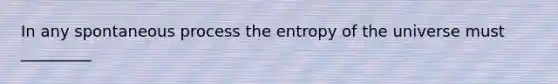 In any spontaneous process the entropy of the universe must _________