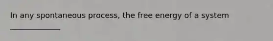 In any spontaneous process, the free energy of a system _____________