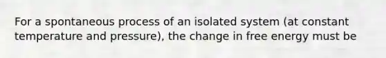 For a spontaneous process of an isolated system (at constant temperature and pressure), the change in free energy must be