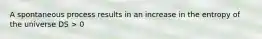 A spontaneous process results in an increase in the entropy of the universe DS > 0
