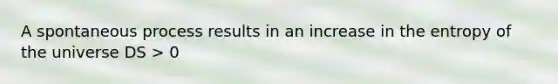 A spontaneous process results in an increase in the entropy of the universe DS > 0
