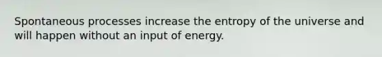 Spontaneous processes increase the entropy of the universe and will happen without an input of energy.