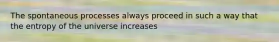 The spontaneous processes always proceed in such a way that the entropy of the universe increases