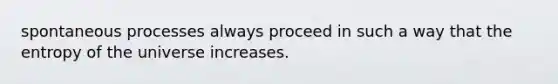 spontaneous processes always proceed in such a way that the entropy of the universe increases.