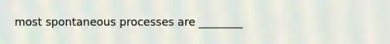 most spontaneous processes are ________