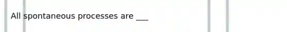 All spontaneous processes are ___