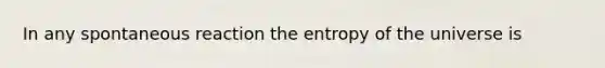 In any spontaneous reaction the entropy of the universe is