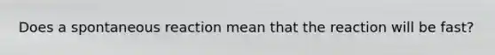 Does a spontaneous reaction mean that the reaction will be fast?