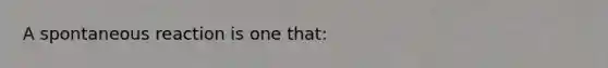 A spontaneous reaction is one that: