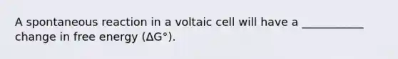 A spontaneous reaction in a voltaic cell will have a ___________ change in free energy (ΔG°).