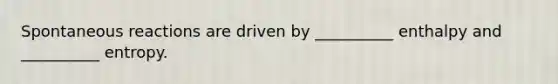 Spontaneous reactions are driven by __________ enthalpy and __________ entropy.