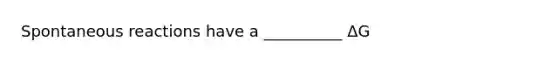 Spontaneous reactions have a __________ ΔG