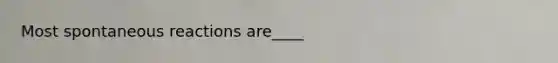 Most spontaneous reactions are____