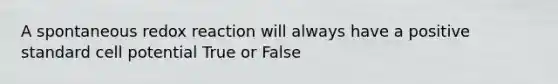 A spontaneous redox reaction will always have a positive standard cell potential True or False